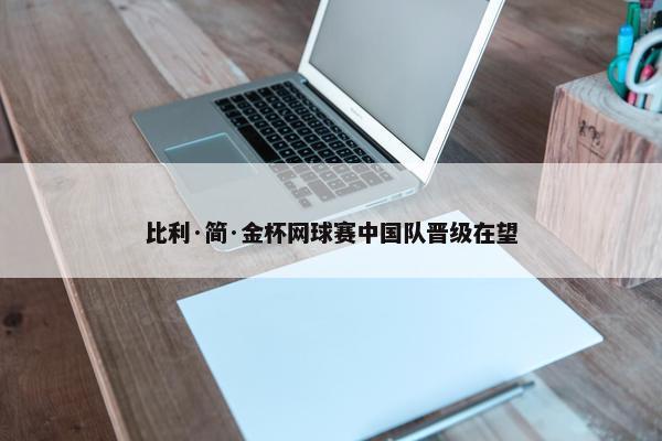 比利·简·金杯网球赛中国队晋级在望