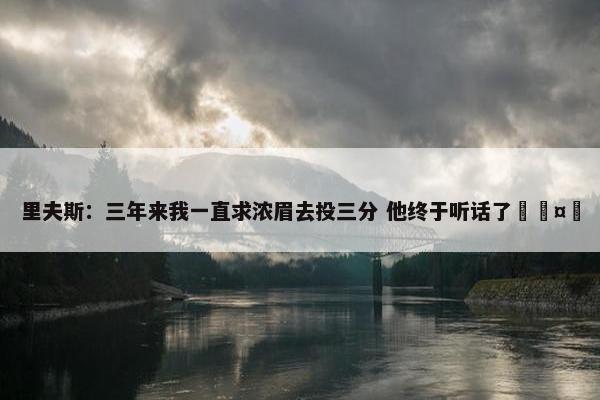 里夫斯：三年来我一直求浓眉去投三分 他终于听话了🤣