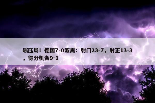 碾压局！德国7-0波黑：射门23-7，射正13-3，得分机会9-1