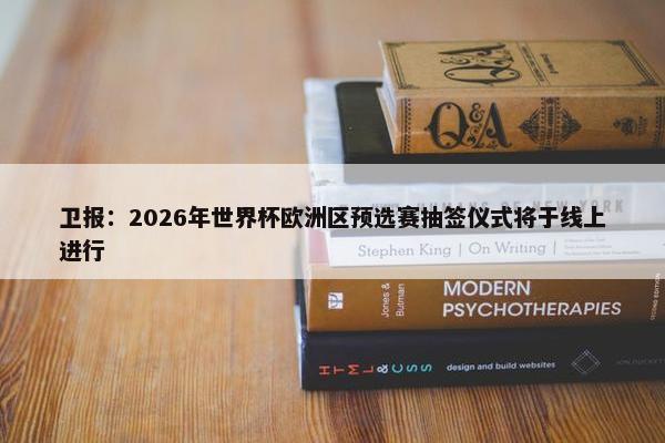 卫报：2026年世界杯欧洲区预选赛抽签仪式将于线上进行