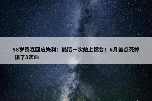 58岁泰森回应失利：最后一次站上擂台！6月差点死掉 输了8次血