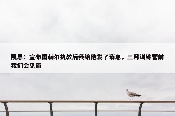 凯恩：宣布图赫尔执教后我给他发了消息，三月训练营前我们会见面