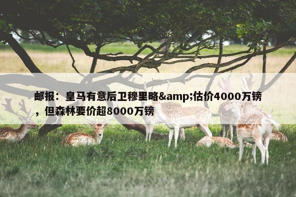 邮报：皇马有意后卫穆里略&估价4000万镑，但森林要价超8000万镑