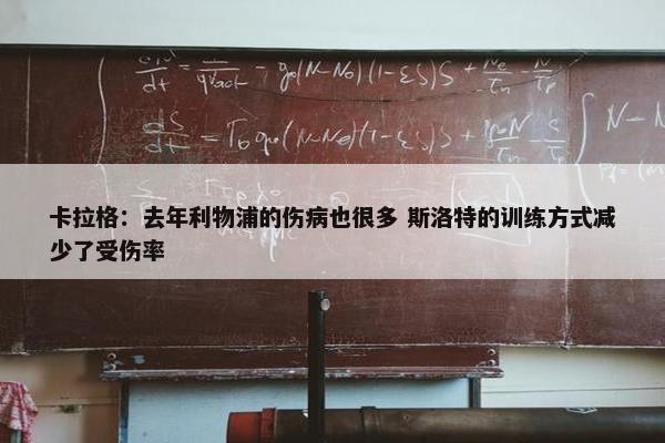 卡拉格：去年利物浦的伤病也很多 斯洛特的训练方式减少了受伤率