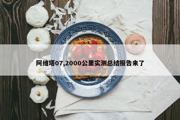 阿维塔07,2000公里实测总结报告来了