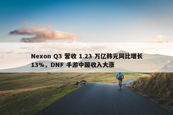 Nexon Q3 营收 1.23 万亿韩元同比增长13%，DNF 手游中国收入大涨