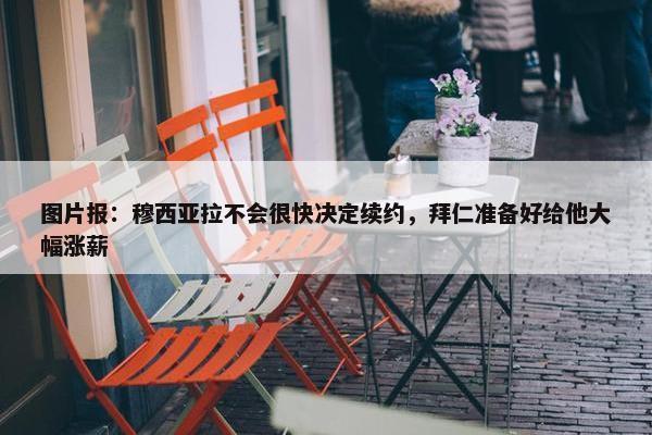 图片报：穆西亚拉不会很快决定续约，拜仁准备好给他大幅涨薪