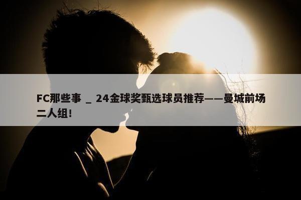 FC那些事 _ 24金球奖甄选球员推荐——曼城前场二人组！