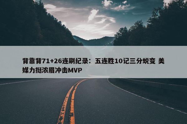 背靠背71+26连刷纪录：五连胜10记三分蜕变 美媒力挺浓眉冲击MVP