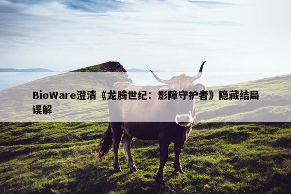 BioWare澄清《龙腾世纪：影障守护者》隐藏结局误解