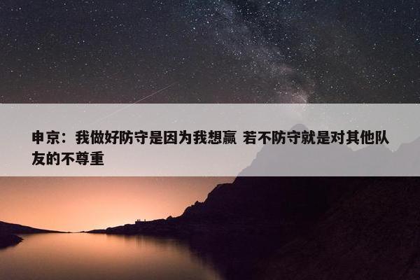 申京：我做好防守是因为我想赢 若不防守就是对其他队友的不尊重