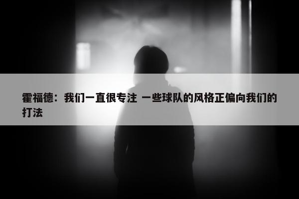 霍福德：我们一直很专注 一些球队的风格正偏向我们的打法