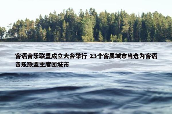 客语音乐联盟成立大会举行 23个客属城市当选为客语音乐联盟主席团城市