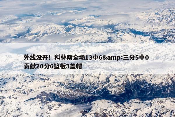 外线没开！科林斯全场13中6&三分5中0 贡献20分6篮板3盖帽