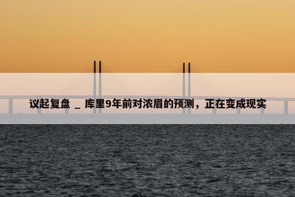 议起复盘 _ 库里9年前对浓眉的预测，正在变成现实