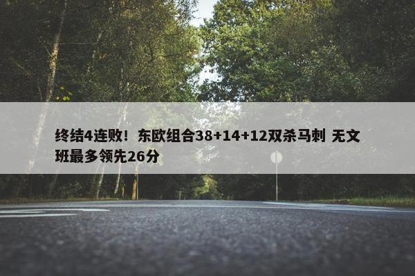 终结4连败！东欧组合38+14+12双杀马刺 无文班最多领先26分