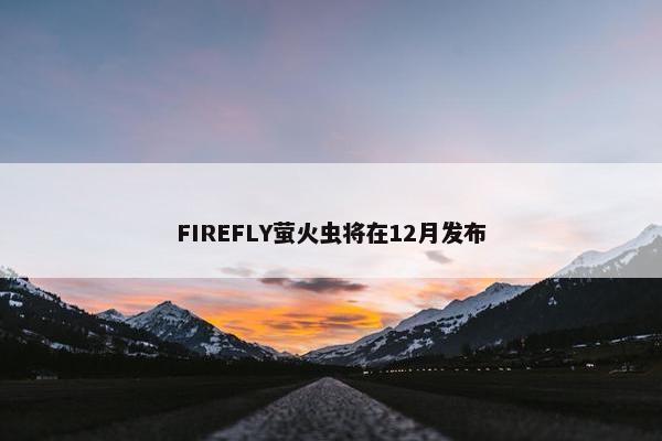 FIREFLY萤火虫将在12月发布