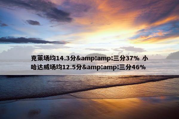 克莱场均14.3分&amp;三分37% 小哈达威场均12.5分&amp;三分46%