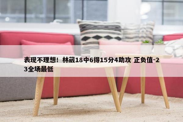 表现不理想！林葳18中6得15分4助攻 正负值-23全场最低