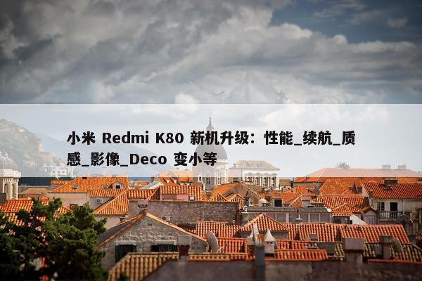 小米 Redmi K80 新机升级：性能_续航_质感_影像_Deco 变小等