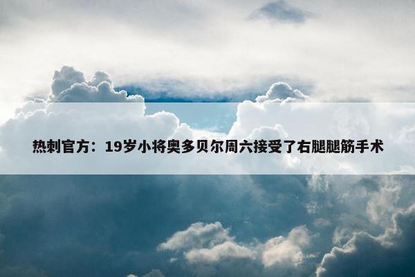 热刺官方：19岁小将奥多贝尔周六接受了右腿腿筋手术