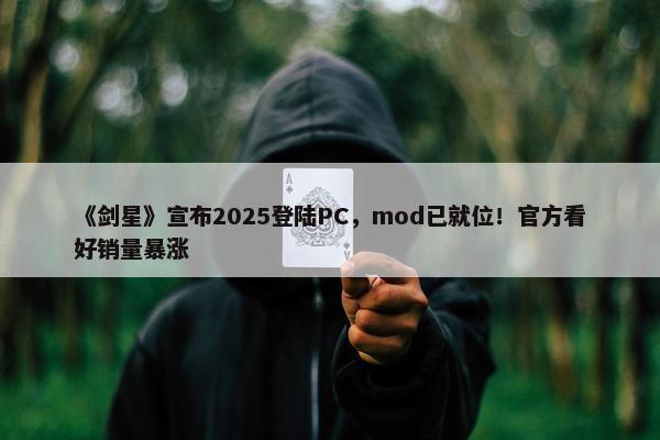 《剑星》宣布2025登陆PC，mod已就位！官方看好销量暴涨