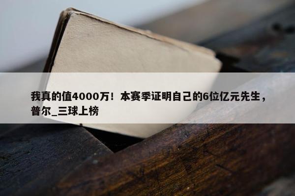 我真的值4000万！本赛季证明自己的6位亿元先生，普尔_三球上榜