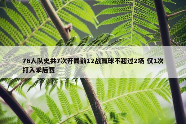 76人队史共7次开局前12战赢球不超过2场 仅1次打入季后赛