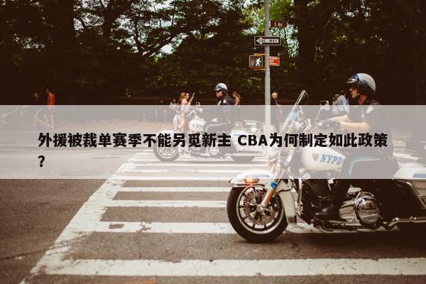 外援被裁单赛季不能另觅新主 CBA为何制定如此政策？