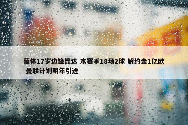 葡体17岁边锋昆达 本赛季18场2球 解约金1亿欧 曼联计划明年引进