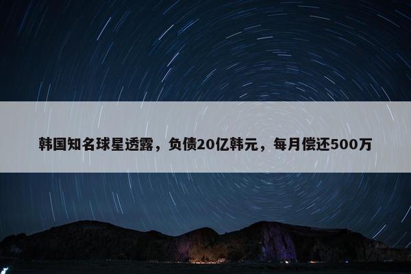 韩国知名球星透露，负债20亿韩元，每月偿还500万