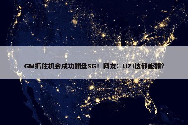 GM抓住机会成功翻盘SG！网友：UZI这都能翻？