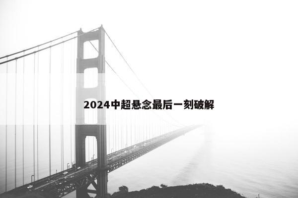 2024中超悬念最后一刻破解