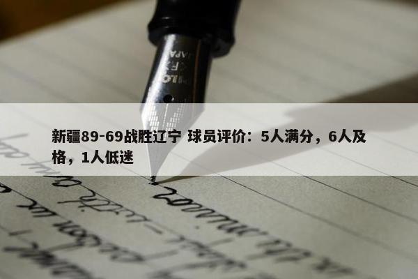 新疆89-69战胜辽宁 球员评价：5人满分，6人及格，1人低迷