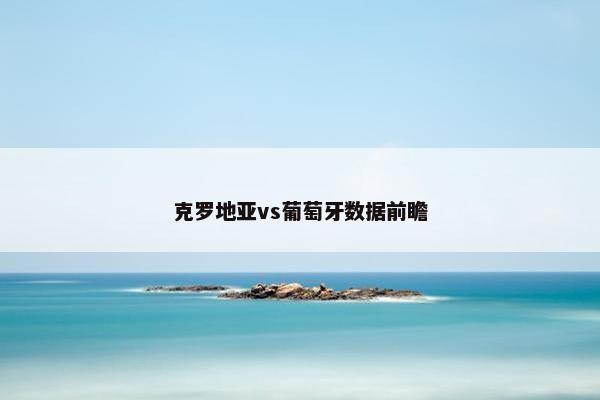 克罗地亚vs葡萄牙数据前瞻