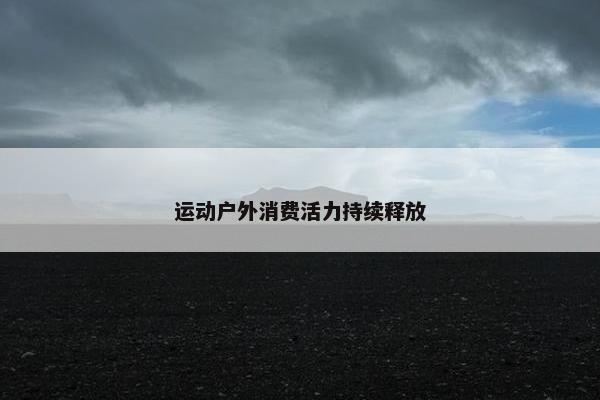 运动户外消费活力持续释放