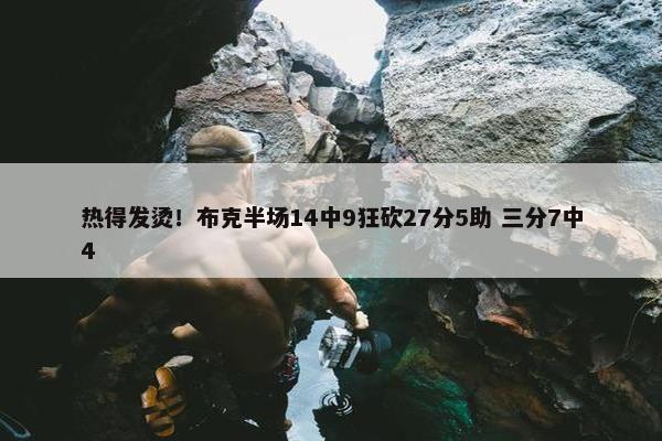 热得发烫！布克半场14中9狂砍27分5助 三分7中4