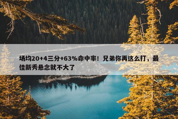 场均20+4三分+63%命中率！兄弟你再这么打，最佳新秀悬念就不大了