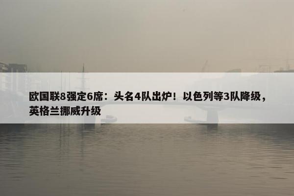 欧国联8强定6席：头名4队出炉！以色列等3队降级，英格兰挪威升级