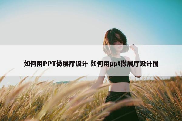 如何用PPT做展厅设计 如何用ppt做展厅设计图