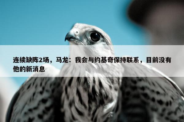 连续缺阵2场，马龙：我会与约基奇保持联系，目前没有他的新消息