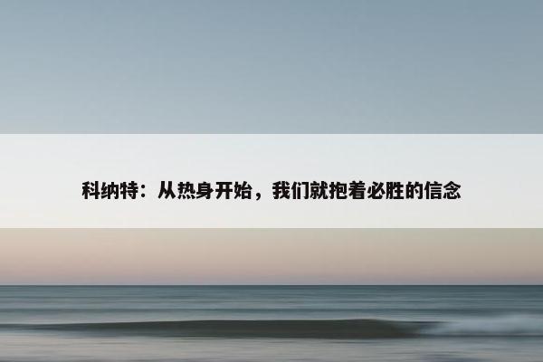 科纳特：从热身开始，我们就抱着必胜的信念