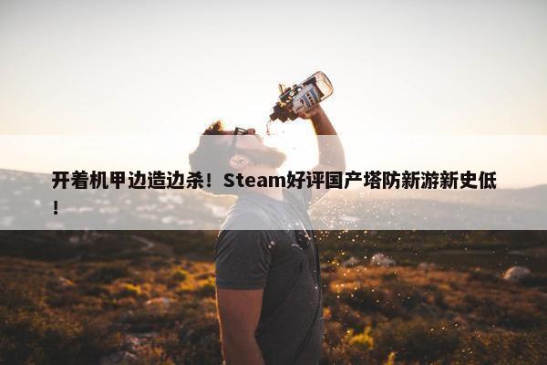 开着机甲边造边杀！Steam好评国产塔防新游新史低！