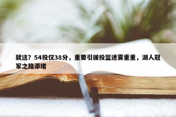 就这？54投仅38分，重要引援投篮迷雾重重，湖人冠军之路添堵