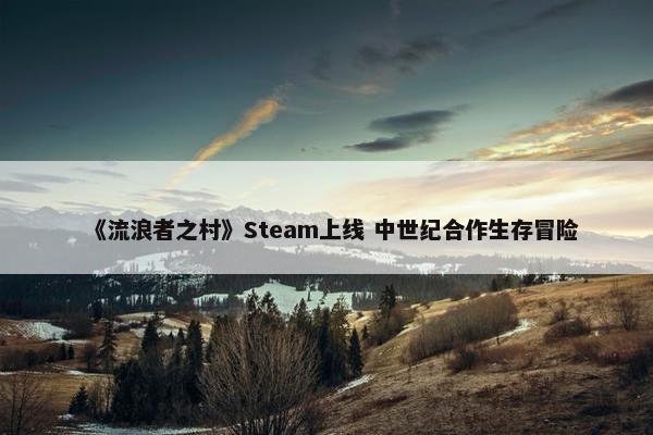 《流浪者之村》Steam上线 中世纪合作生存冒险