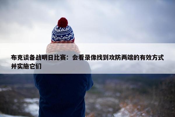 布克谈备战明日比赛：会看录像找到攻防两端的有效方式并实施它们