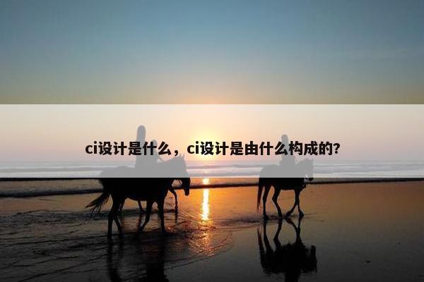 ci设计是什么，ci设计是由什么构成的?