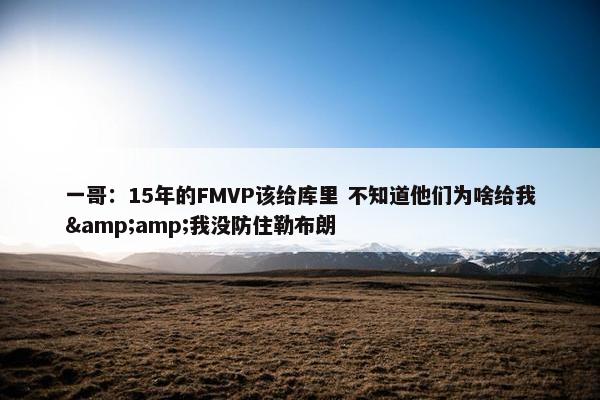 一哥：15年的FMVP该给库里 不知道他们为啥给我&amp;我没防住勒布朗