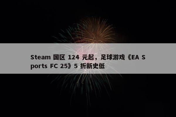 Steam 国区 124 元起，足球游戏《EA Sports FC 25》5 折新史低