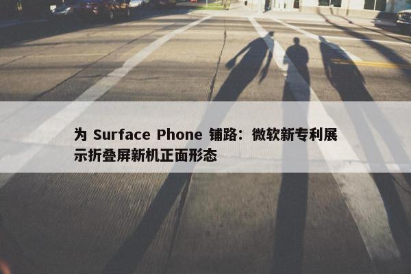 为 Surface Phone 铺路：微软新专利展示折叠屏新机正面形态